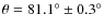$\theta = 81.1^{\circ }\pm 0.3^{\circ }$