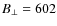 $B_{\perp}=602$