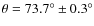 $\theta = 73.7^{\circ }\pm 0.3^{\circ }$