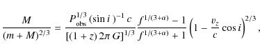 \begin{displaymath}
\frac{M}{(m + M)^{2/3}} = \frac{P_{\rm obs}^{1/3} \left(\sin...
...(3+\alpha)}+1} \left(1 - \frac{v_{z}}{c} \cos i \right)^{2/3},
\end{displaymath}