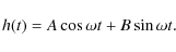 \begin{displaymath}h(t)= A \cos \omega t + B \sin \omega t.
\end{displaymath}