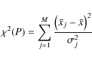 \begin{displaymath}\chi ^2 (P) = \sum_{j=1}^{M} \frac{ \left(\bar{x}_j - \bar{x}\right) ^2}{\sigma_j^2}
\end{displaymath}