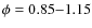 $\phi = 0.85{-}1.15$
