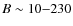 $B \sim 10{-}230$