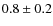 $0.8 \pm 0.2$
