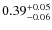 $0.39_{\rm -0.06}^{+0.05}$