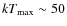 $k T_{\max} \sim 50$