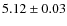 $5.12 \pm 0.03$
