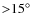 ${>}15 \hbox{$^\circ$ }$