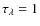 $\tau_{\lambda} = 1$