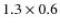 $1.3 \times 0.6$
