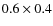 $0.6 \times 0.4$