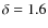 $\delta = 1.6$