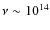 $\nu \sim 10^{14}$