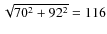 $\sqrt{70^2+92^2} = 116$