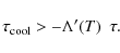 \begin{displaymath}%
\tau_{\rm cool} > - \Lambda'(T) ~~ \tau.
\end{displaymath}