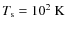 $T_{\rm s}=10^2~{\rm K}$