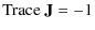 $\displaystyle {\rm Trace} ~ {\bf J} = - 1$