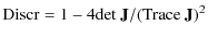 $\displaystyle {\rm Discr} = 1 - 4 {\rm det} ~ {\bf J} /({\rm Trace} ~ {\bf J} )^2$