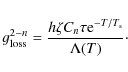 \begin{displaymath}%
g_{\rm loss}^{2-n} = \frac{h \zeta C_n \tau {\rm e}^{-T/T_{\rm s}}}{\Lambda(T)}\cdot
\end{displaymath}