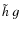 $\tilde{h} ~ g$