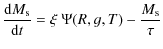 $\displaystyle {{\rm d} M_{\rm s} \over {\rm d}t} = \xi ~ \Psi(R,g,T) - \frac{M_{\rm s}}{\tau}$