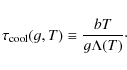 \begin{displaymath}%
\tau_{\rm cool}(g,T) \equiv \frac{b T}{g \Lambda(T)}\cdot
\end{displaymath}
