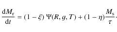 \begin{displaymath}%
{{\rm d} M_{\rm r} \over {\rm d}t} = (1-\xi) ~ \Psi(R,g,T) + (1-\eta) \frac{M_{\rm s}}{\tau}\cdot
\end{displaymath}