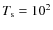 $T_{\rm s} = 10^2$