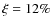 $\xi= 12\%$