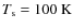 $T_{\rm s} = 100~{\rm K}$