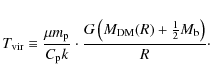 \begin{displaymath}%
T_{\rm vir} \equiv \frac{\mu m_{\rm p}}{C_{\rm p} k} \cdot ...
... \left( M_{\rm DM}(R) + \frac{1}{2} M_{\rm b} \right)}{R}\cdot
\end{displaymath}