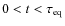 $0 < t < \tau_{\rm eq}$