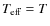 $T_{\rm eff} = T$