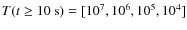 $T(t \ge 10~\mbox{s})=[10^7, 10^6, 10^5, 10^4]$