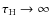$\tau_{\rm H} \rightarrow \infty$