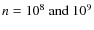 $n=10^8 \mbox{ and } 10^9$