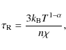 \begin{displaymath}
\tau_{\rm R} = \frac{3 k_{\rm B} T^{1-\alpha}}{n \chi},
\end{displaymath}