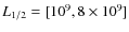 $L_{1/2}=[10^9, 8 \times 10^9]$
