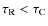 $\tau_{\rm R} < \tau_{\rm C}$