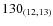 $130_{\rm (12,13)}$