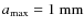 $a_{\rm max}=1~{\rm mm}$