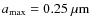 $a_{\rm max}=0.25~{\rm\mu m}$