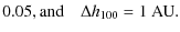 $\displaystyle 0.05, {\rm and} \quad \Delta h_{\rm 100} =
1~{\rm AU}.$