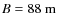 $B=88~{\rm m}$