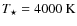 $T_{\rm\star} = 4000~{\rm K}$