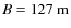 $B=127~{\rm m}$