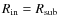 $R_{\rm in}=R_{\rm sub}$