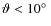 $\vartheta < 10\hbox{$^\circ$ }$
