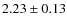 $2.23\pm0.13 $